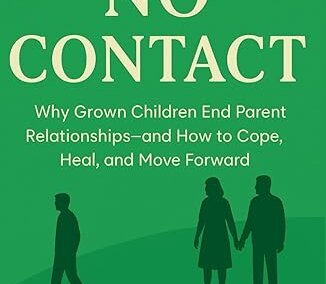 No Contact: Why Grown Children End Parent Relationships—and How to Cope, Heal, and Move Forward